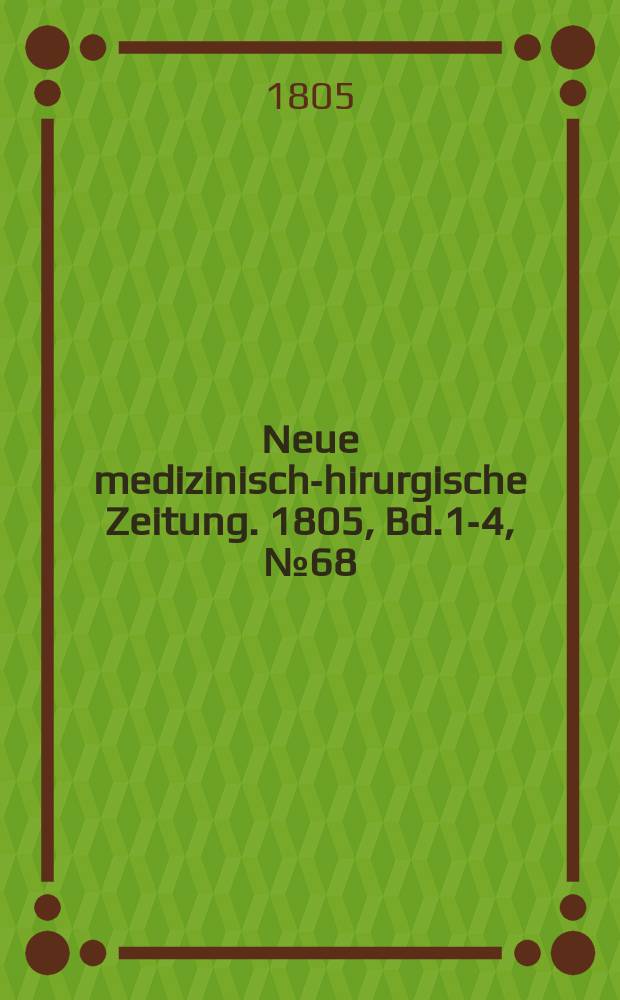 Neue medizinisch -chirurgische Zeitung. 1805, Bd.1-4, №68