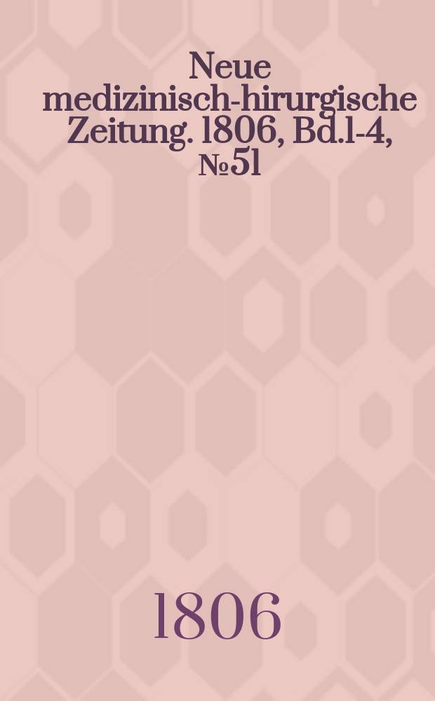 Neue medizinisch -chirurgische Zeitung. 1806, Bd.1-4, №51