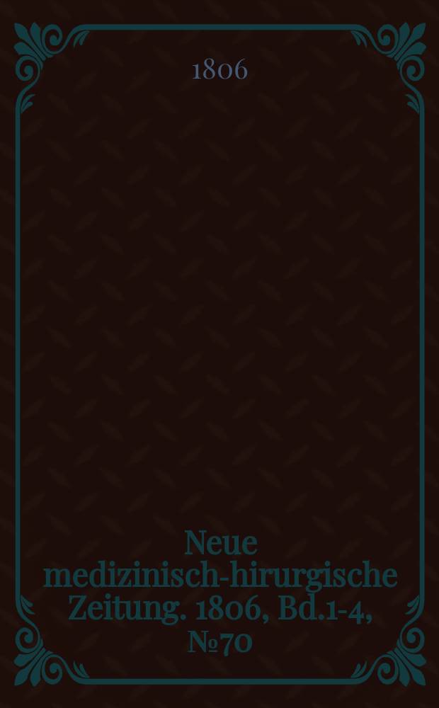 Neue medizinisch -chirurgische Zeitung. 1806, Bd.1-4, №70