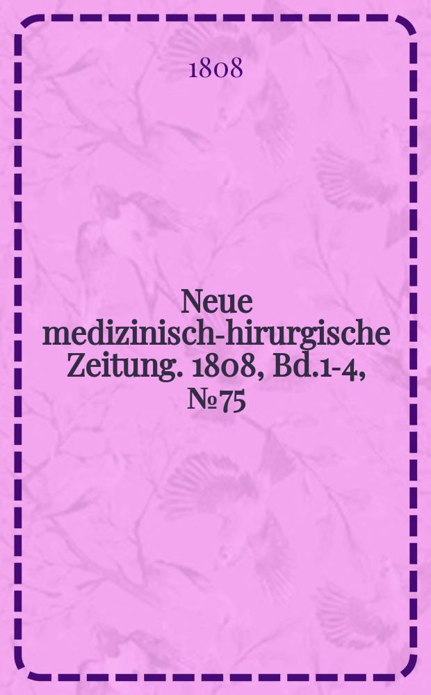 Neue medizinisch -chirurgische Zeitung. 1808, Bd.1-4, №75