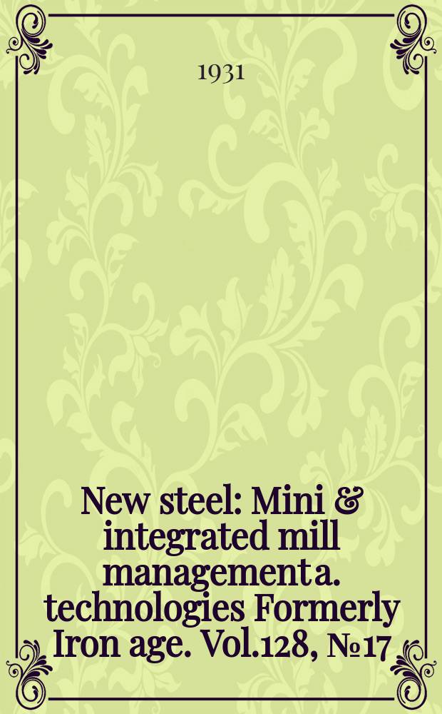 New steel : Mini & integrated mill management a. technologies [Formerly] Iron age. Vol.128, №17