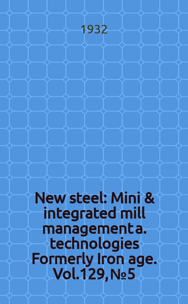 New steel : Mini & integrated mill management a. technologies [Formerly] Iron age. Vol.129, №5