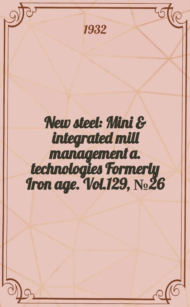 New steel : Mini & integrated mill management a. technologies [Formerly] Iron age. Vol.129, №26