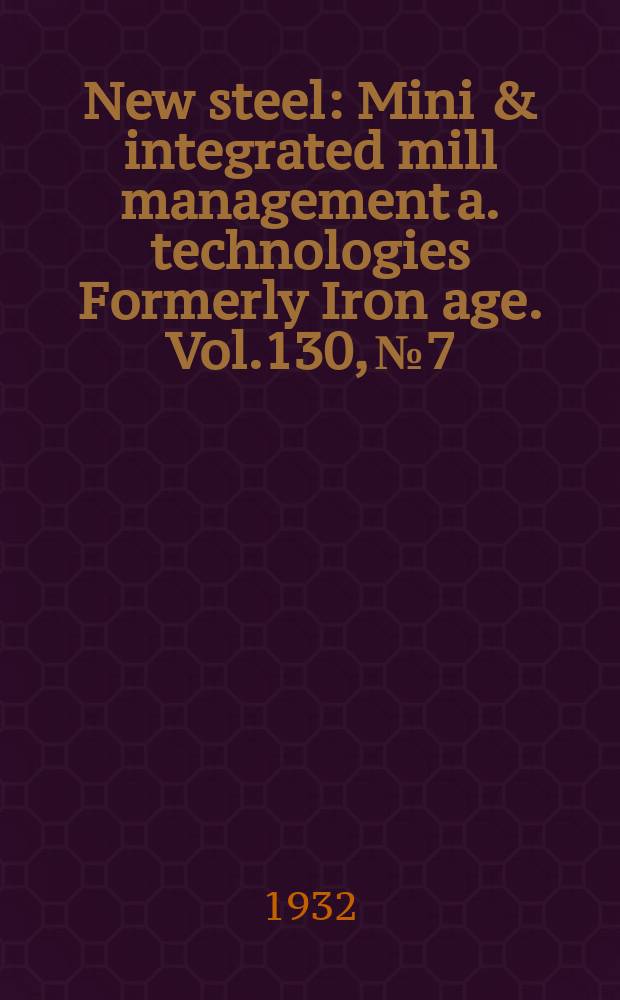 New steel : Mini & integrated mill management a. technologies [Formerly] Iron age. Vol.130, №7