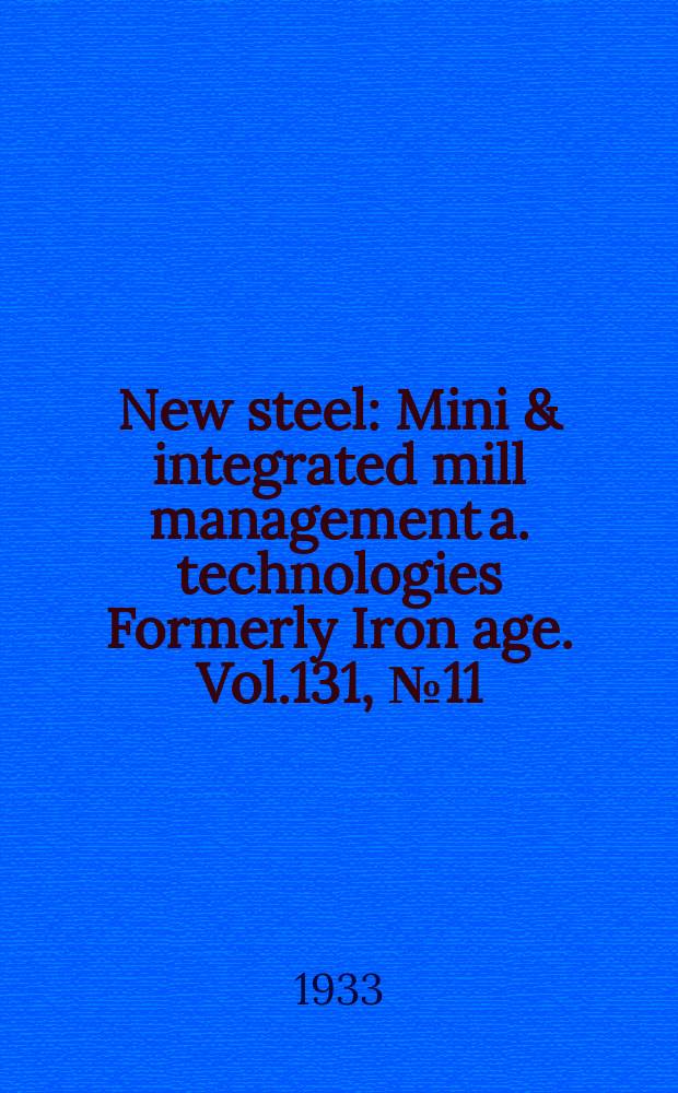New steel : Mini & integrated mill management a. technologies [Formerly] Iron age. Vol.131, №11