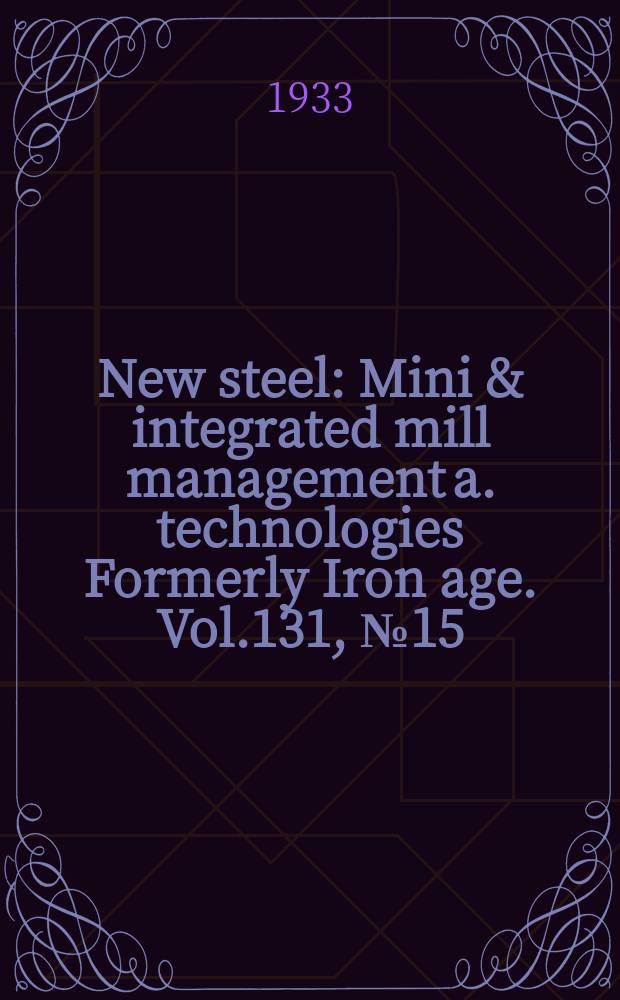 New steel : Mini & integrated mill management a. technologies [Formerly] Iron age. Vol.131, №15