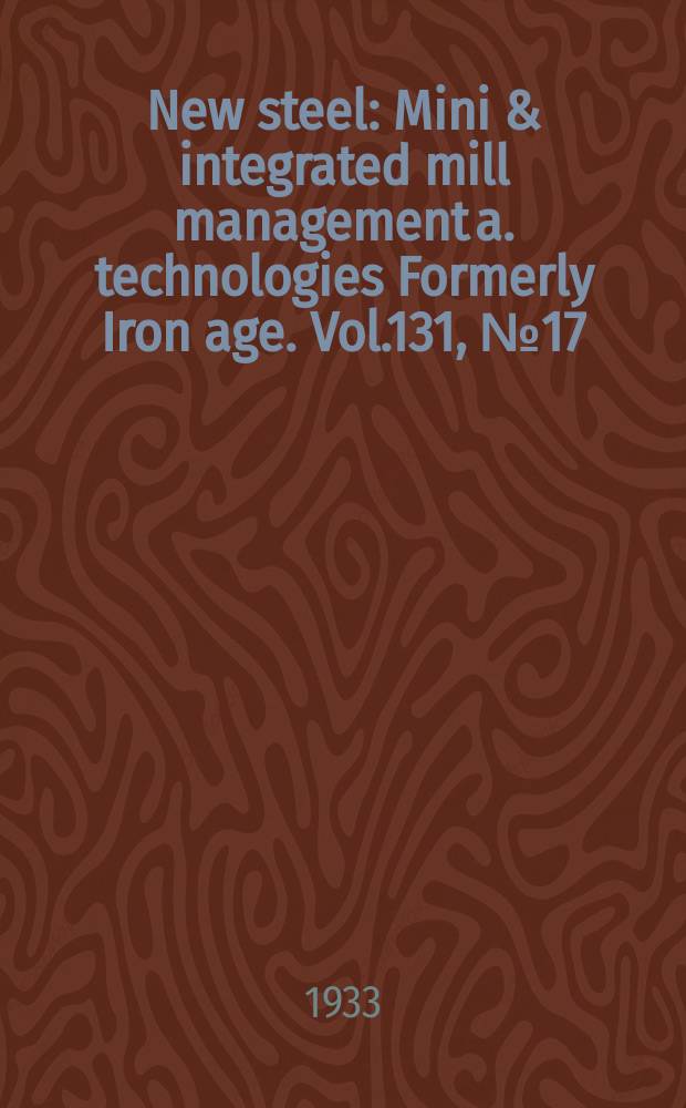 New steel : Mini & integrated mill management a. technologies [Formerly] Iron age. Vol.131, №17