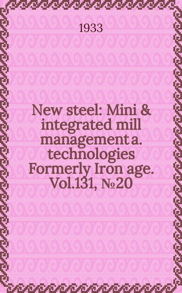 New steel : Mini & integrated mill management a. technologies [Formerly] Iron age. Vol.131, №20