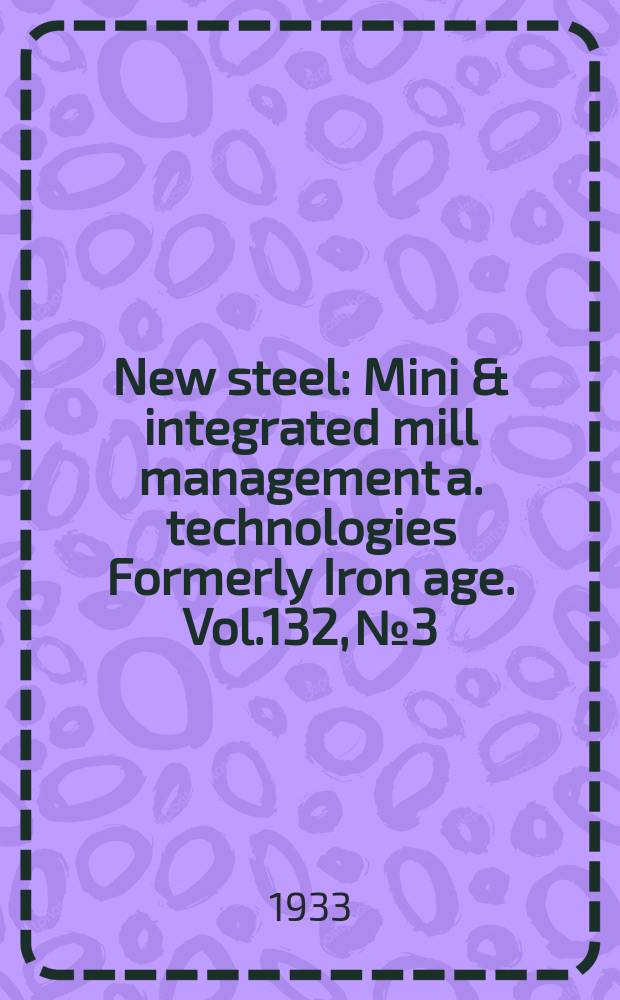 New steel : Mini & integrated mill management a. technologies [Formerly] Iron age. Vol.132, №3
