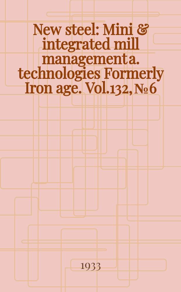 New steel : Mini & integrated mill management a. technologies [Formerly] Iron age. Vol.132, №6