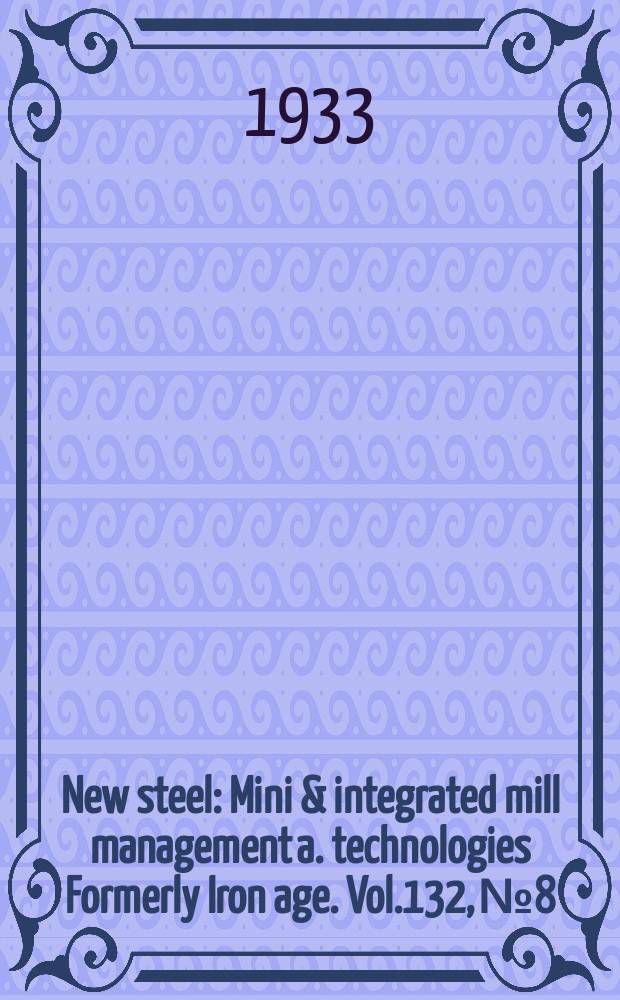 New steel : Mini & integrated mill management a. technologies [Formerly] Iron age. Vol.132, №8