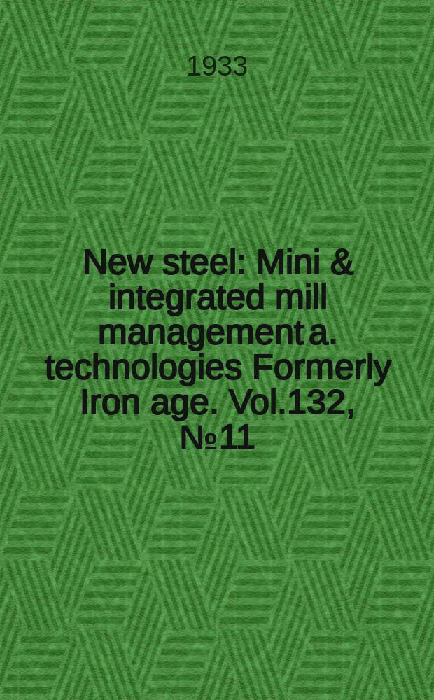 New steel : Mini & integrated mill management a. technologies [Formerly] Iron age. Vol.132, №11