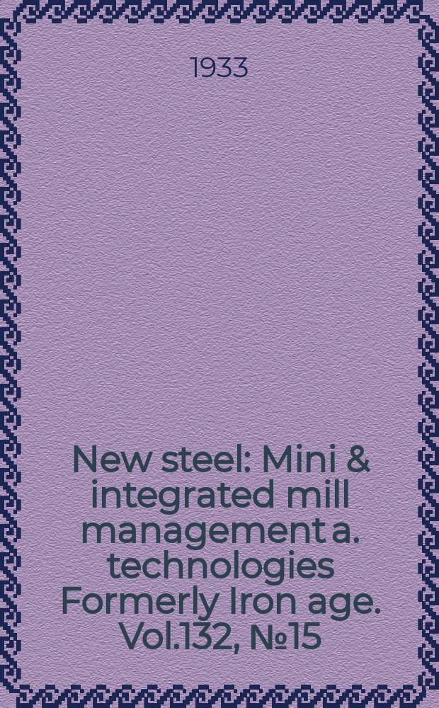 New steel : Mini & integrated mill management a. technologies [Formerly] Iron age. Vol.132, №15