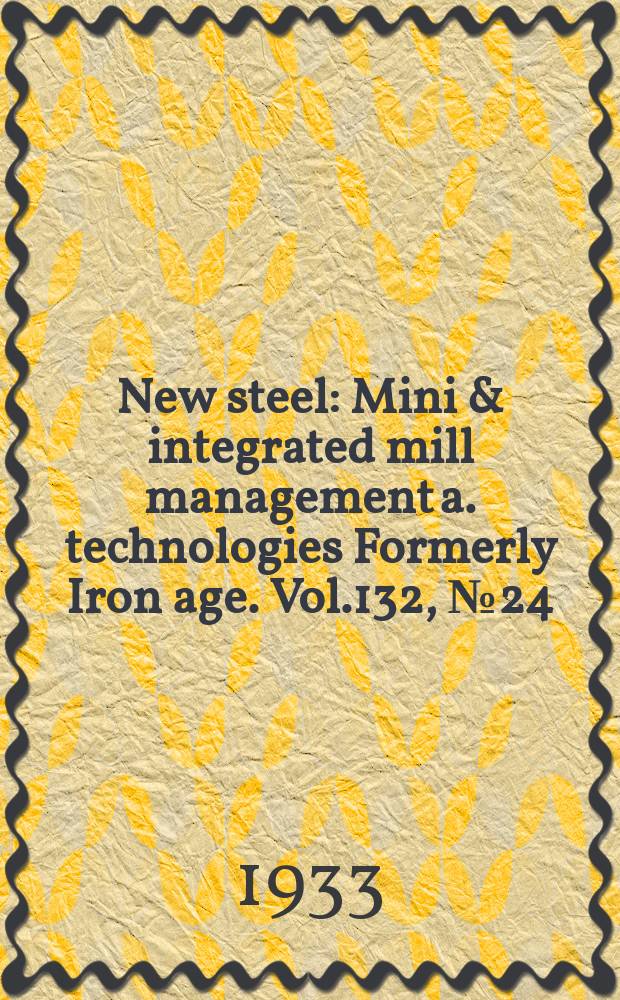 New steel : Mini & integrated mill management a. technologies [Formerly] Iron age. Vol.132, №24