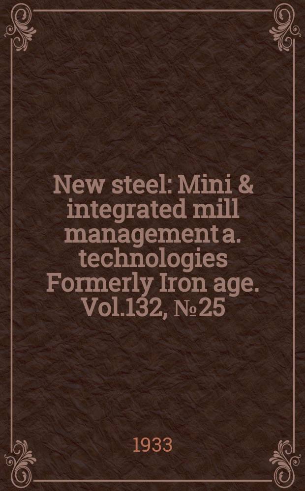 New steel : Mini & integrated mill management a. technologies [Formerly] Iron age. Vol.132, №25