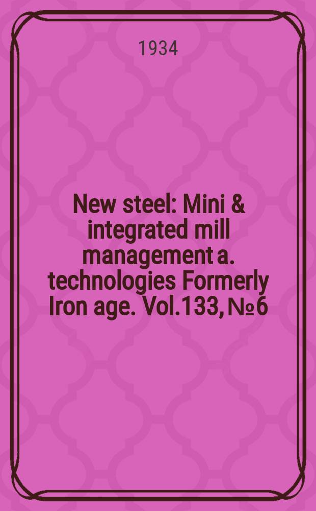 New steel : Mini & integrated mill management a. technologies [Formerly] Iron age. Vol.133, №6