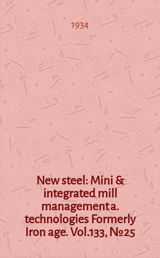 New steel : Mini & integrated mill management a. technologies [Formerly] Iron age. Vol.133, №25
