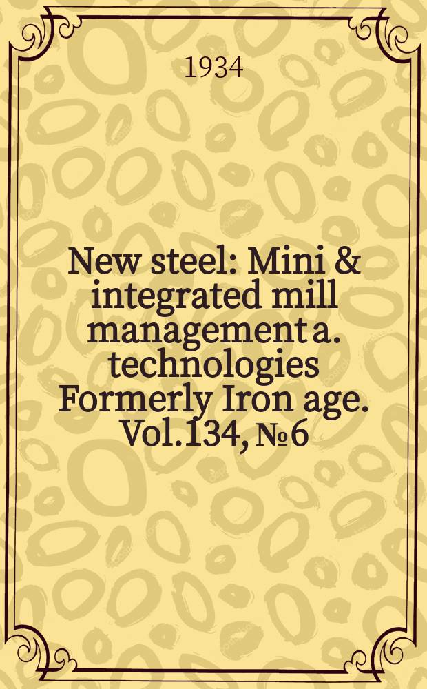 New steel : Mini & integrated mill management a. technologies [Formerly] Iron age. Vol.134, №6