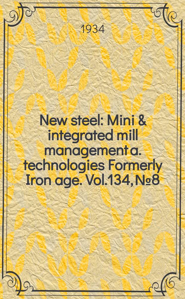 New steel : Mini & integrated mill management a. technologies [Formerly] Iron age. Vol.134, №8