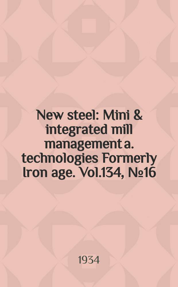 New steel : Mini & integrated mill management a. technologies [Formerly] Iron age. Vol.134, №16
