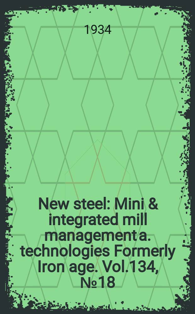 New steel : Mini & integrated mill management a. technologies [Formerly] Iron age. Vol.134, №18