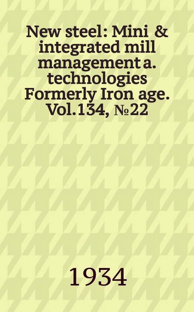 New steel : Mini & integrated mill management a. technologies [Formerly] Iron age. Vol.134, №22