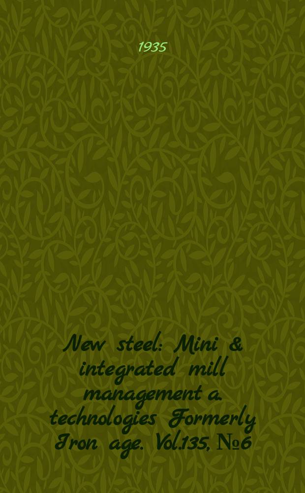 New steel : Mini & integrated mill management a. technologies [Formerly] Iron age. Vol.135, №6