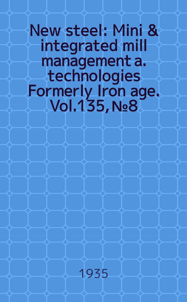 New steel : Mini & integrated mill management a. technologies [Formerly] Iron age. Vol.135, №8