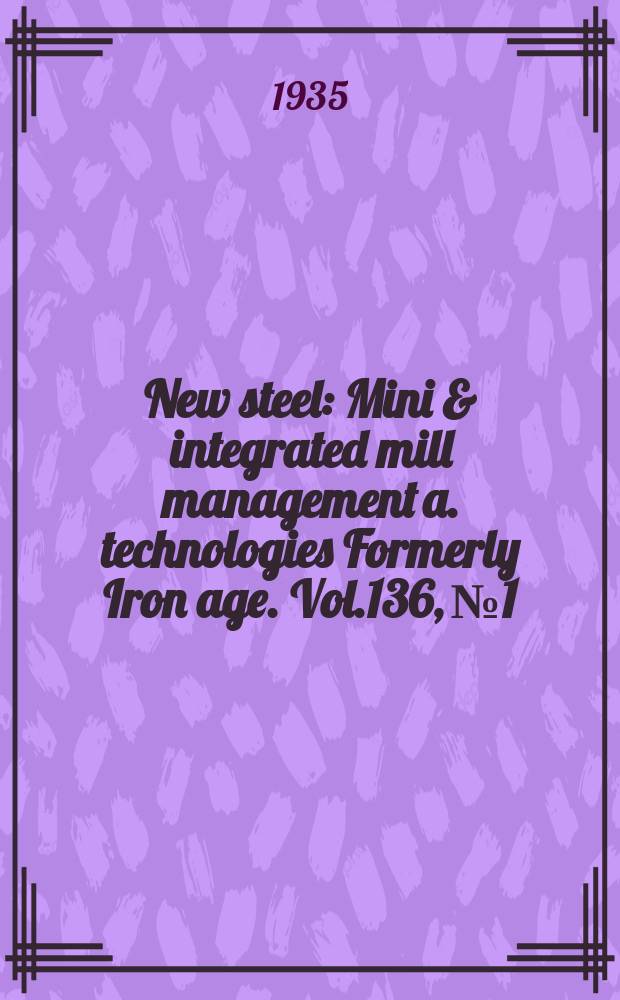 New steel : Mini & integrated mill management a. technologies [Formerly] Iron age. Vol.136, №1
