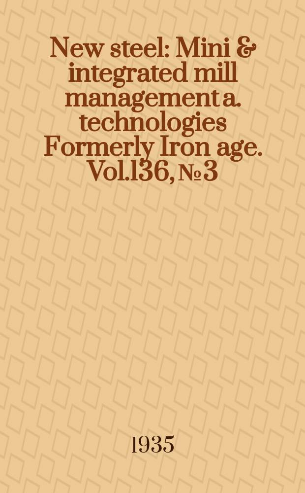 New steel : Mini & integrated mill management a. technologies [Formerly] Iron age. Vol.136, №3