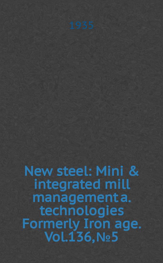 New steel : Mini & integrated mill management a. technologies [Formerly] Iron age. Vol.136, №5