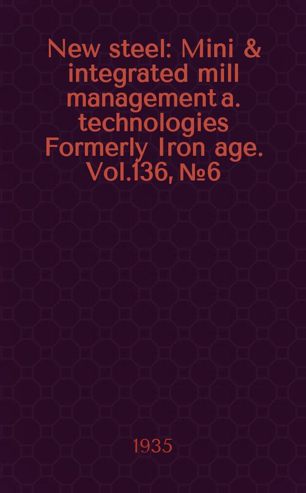 New steel : Mini & integrated mill management a. technologies [Formerly] Iron age. Vol.136, №6