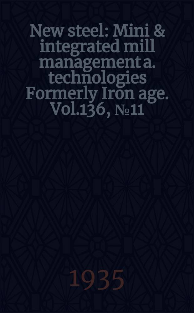 New steel : Mini & integrated mill management a. technologies [Formerly] Iron age. Vol.136, №11