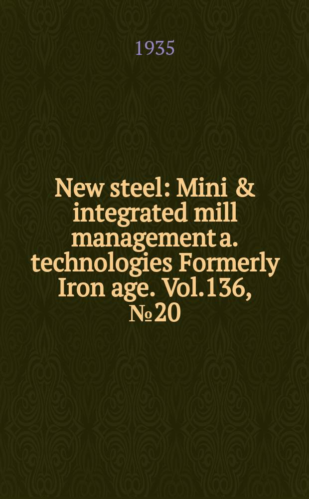 New steel : Mini & integrated mill management a. technologies [Formerly] Iron age. Vol.136, №20