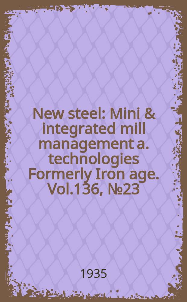 New steel : Mini & integrated mill management a. technologies [Formerly] Iron age. Vol.136, №23