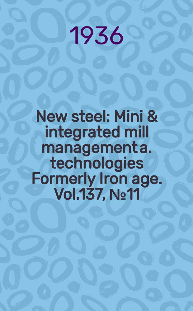 New steel : Mini & integrated mill management a. technologies [Formerly] Iron age. Vol.137, №11