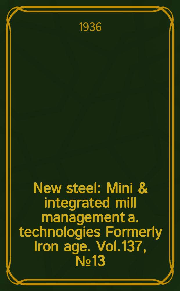 New steel : Mini & integrated mill management a. technologies [Formerly] Iron age. Vol.137, №13
