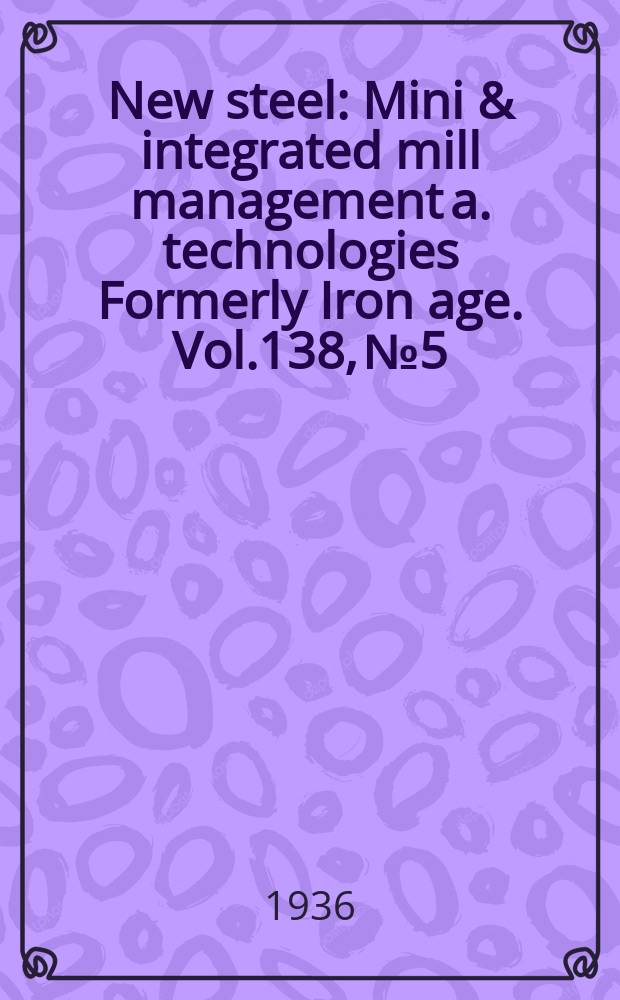 New steel : Mini & integrated mill management a. technologies [Formerly] Iron age. Vol.138, №5