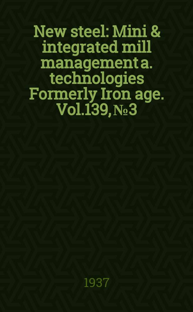 New steel : Mini & integrated mill management a. technologies [Formerly] Iron age. Vol.139, №3