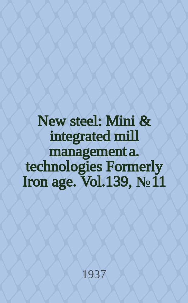 New steel : Mini & integrated mill management a. technologies [Formerly] Iron age. Vol.139, №11
