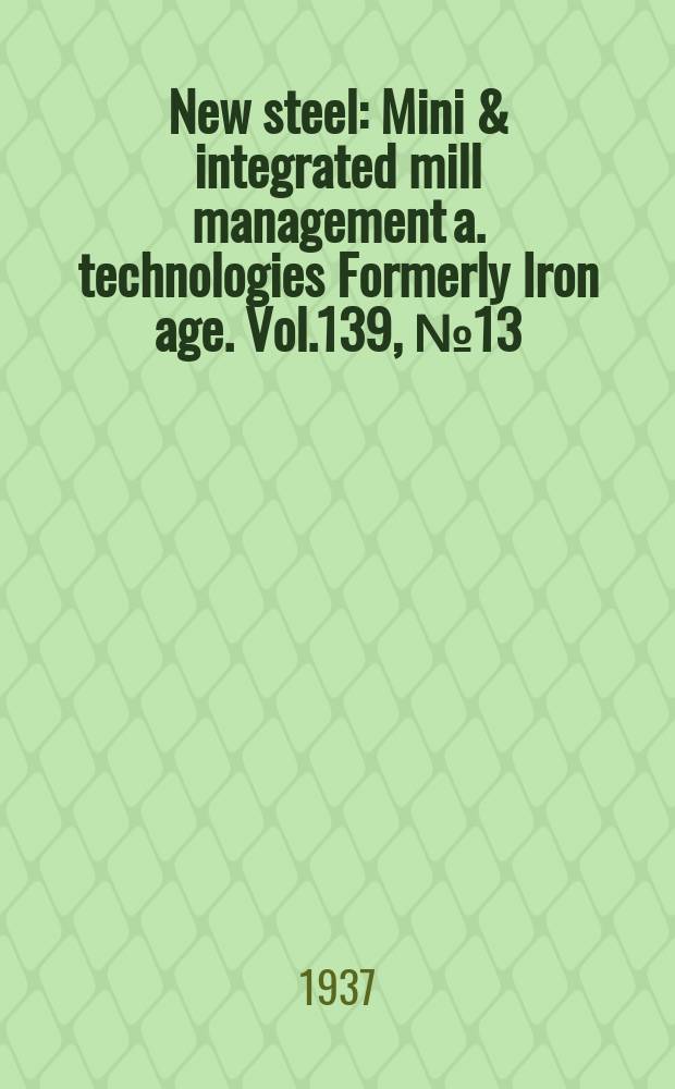 New steel : Mini & integrated mill management a. technologies [Formerly] Iron age. Vol.139, №13