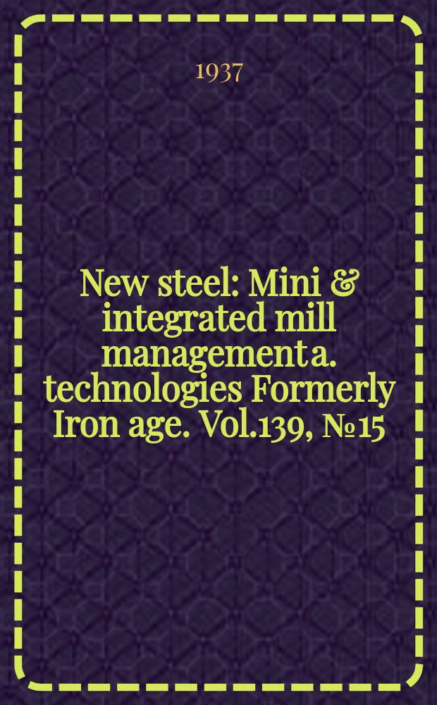 New steel : Mini & integrated mill management a. technologies [Formerly] Iron age. Vol.139, №15