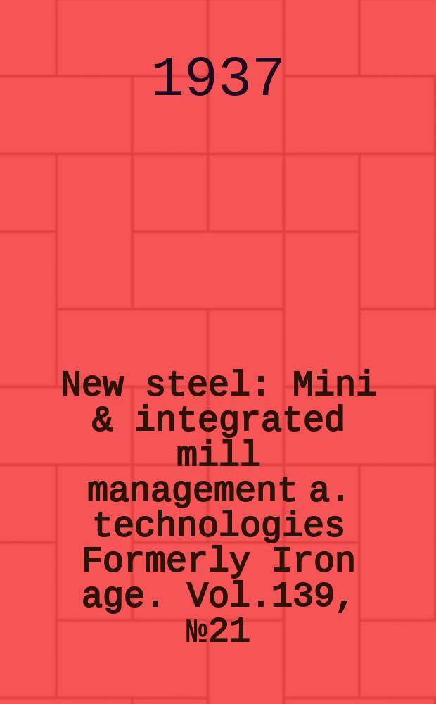 New steel : Mini & integrated mill management a. technologies [Formerly] Iron age. Vol.139, №21