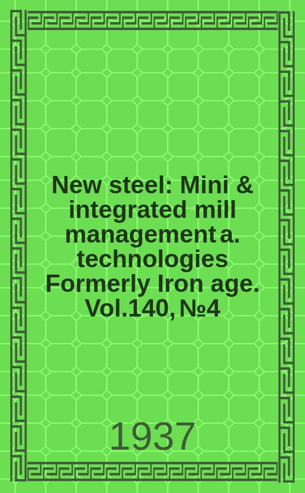 New steel : Mini & integrated mill management a. technologies [Formerly] Iron age. Vol.140, №4