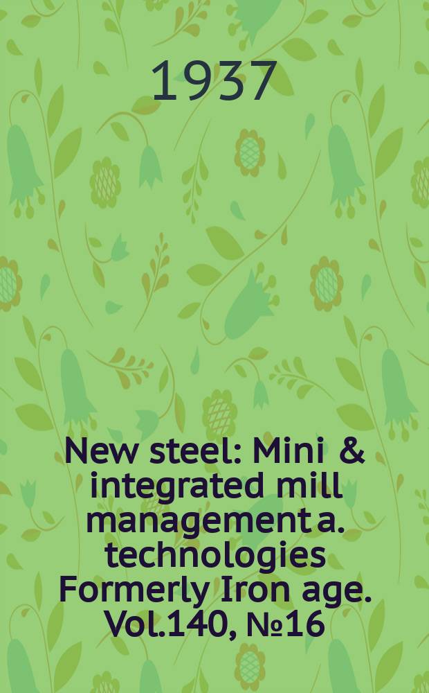 New steel : Mini & integrated mill management a. technologies [Formerly] Iron age. Vol.140, №16