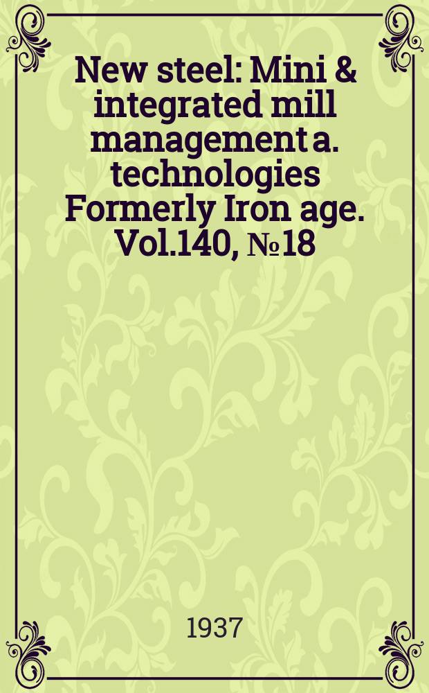 New steel : Mini & integrated mill management a. technologies [Formerly] Iron age. Vol.140, №18