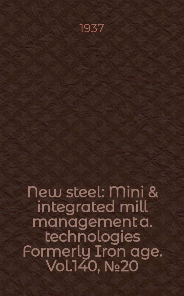 New steel : Mini & integrated mill management a. technologies [Formerly] Iron age. Vol.140, №20