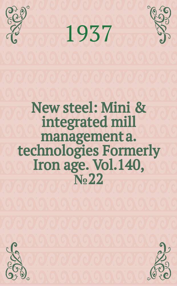 New steel : Mini & integrated mill management a. technologies [Formerly] Iron age. Vol.140, №22