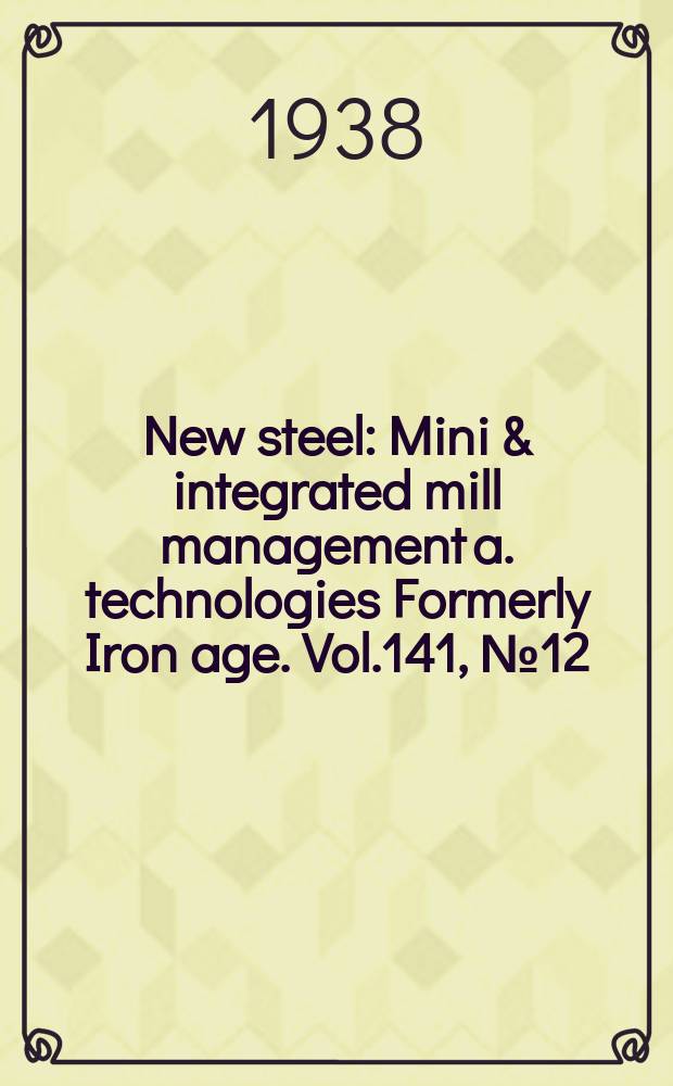 New steel : Mini & integrated mill management a. technologies [Formerly] Iron age. Vol.141, №12