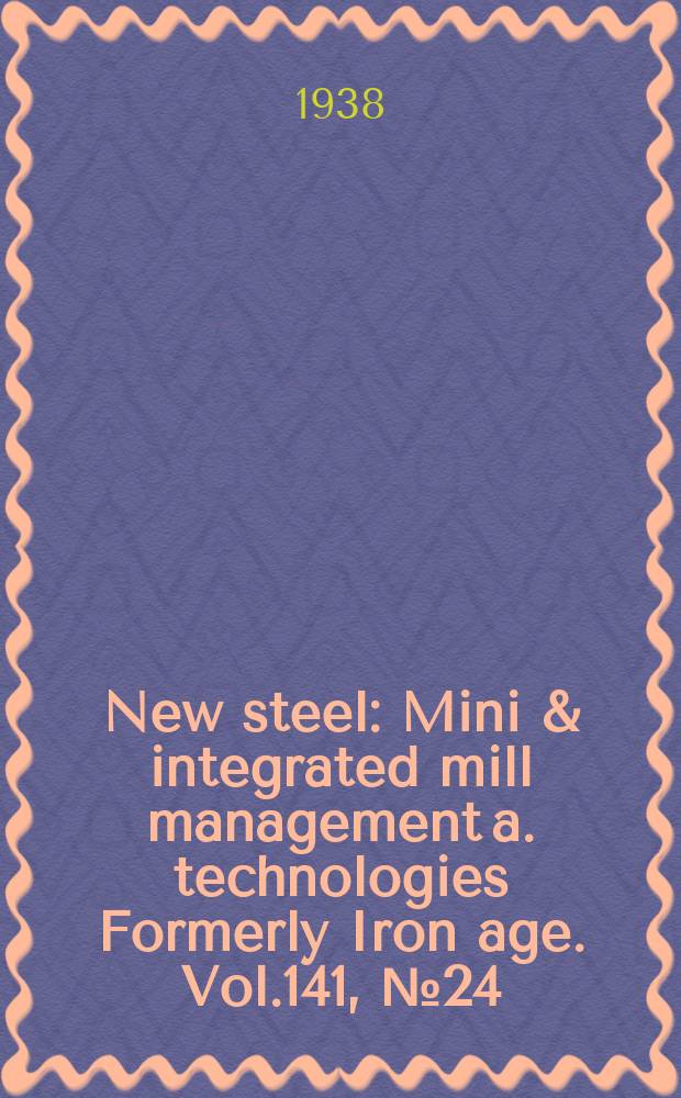 New steel : Mini & integrated mill management a. technologies [Formerly] Iron age. Vol.141, №24